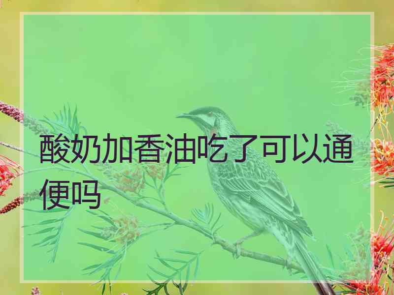 酸奶加香油吃了可以通便吗