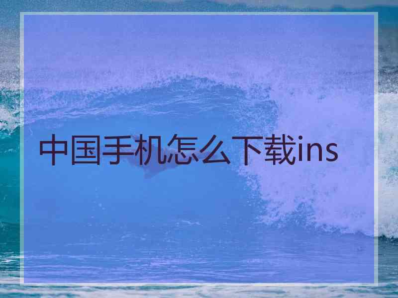 中国手机怎么下载ins