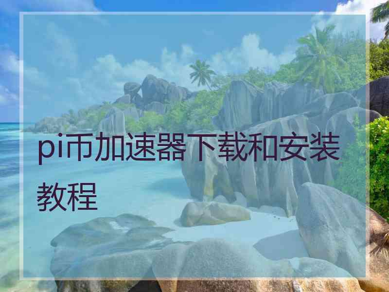 pi币加速器下载和安装教程