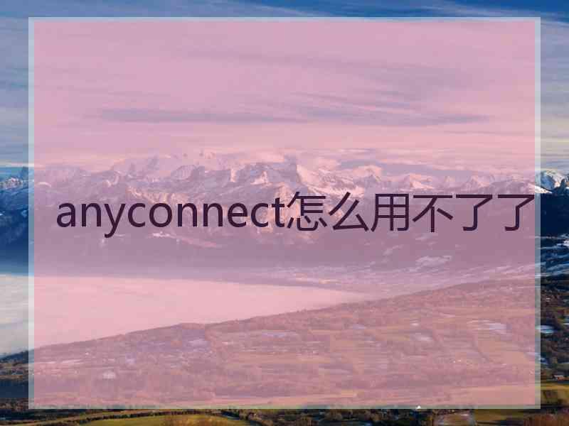 anyconnect怎么用不了了