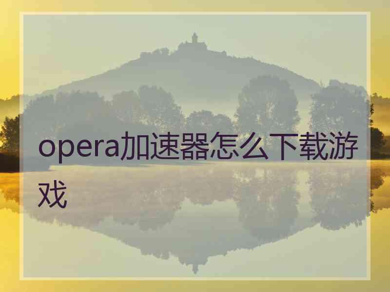 opera加速器怎么下载游戏