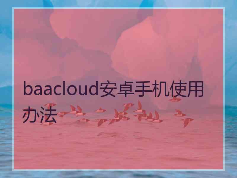 baacloud安卓手机使用办法