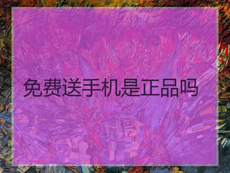 免费送手机是正品吗