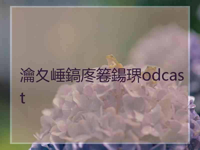 瀹夊崜鎬庝箞鍚琾odcast