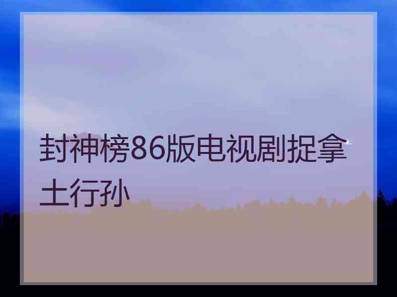 封神榜86版电视剧捉拿土行孙