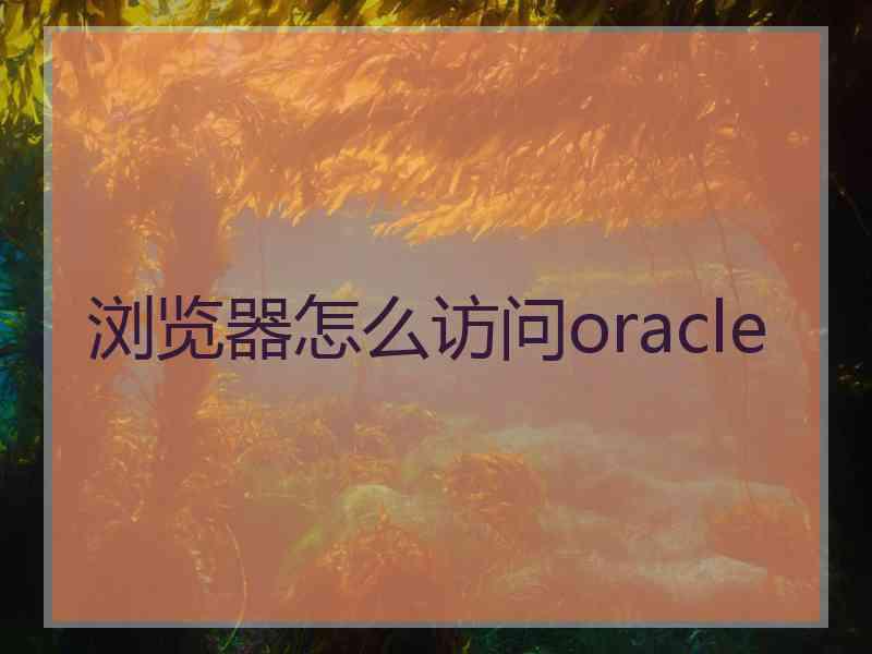 浏览器怎么访问oracle