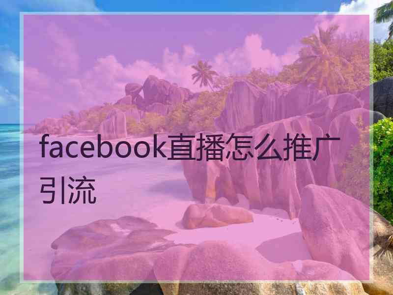 facebook直播怎么推广引流