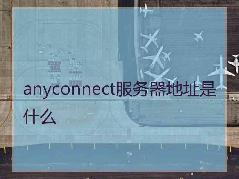 anyconnect服务器地址是什么