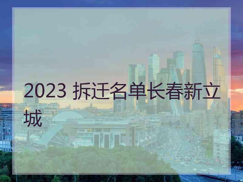 2023 拆迁名单长春新立城