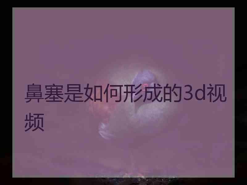 鼻塞是如何形成的3d视频