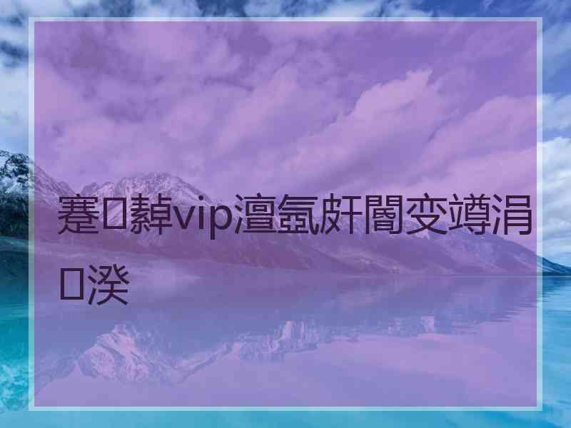 蹇繛vip澶氬皯閽变竴涓湀