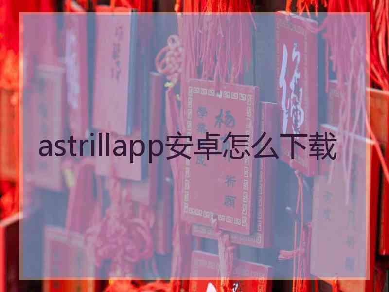 astrillapp安卓怎么下载