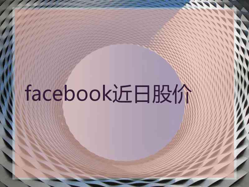 facebook近日股价