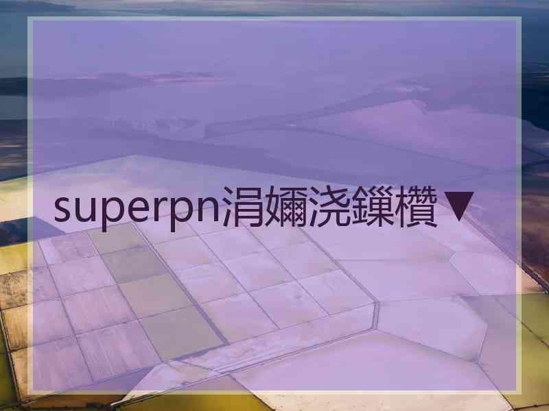 superpn涓嬭浇鏁欑▼