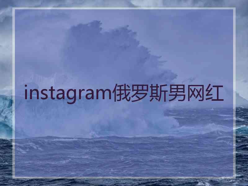 instagram俄罗斯男网红